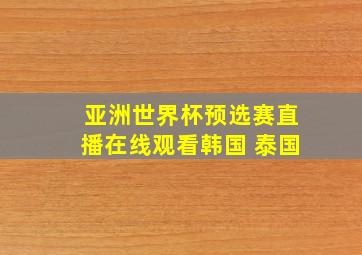 亚洲世界杯预选赛直播在线观看韩国 泰国